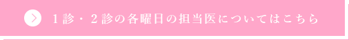 １診・２診の各曜日の担当医についてはこちら